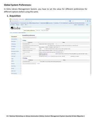 15 | National Workshop on Library Automation (Koha), Content Management System (Joomla) & Data Migration |
Global System Preferences:
In Koha Library Management System, you have to set the value for different preferences for
different options before using the same.
1. Acquisition
 