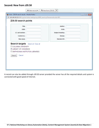 57 | National Workshop on Library Automation (Koha), Content Management System (Joomla) & Data Migration |
Second: New from z39.50
A record can also be added through z39.50 server provided the server has all the required details and system is
connected with good speed of Internet.
 