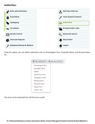 76 | National Workshop on Library Automation (Koha), Content Management System (Joomla) & Data Migration |
Authorities:
Using this option, you can define authorities such as Chronological Term, Corporate Name, and Personal Name
etc.
The same can be imported from z39.50 server as well.
 