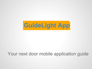 GuideLight App



Your next door mobile application guide
 