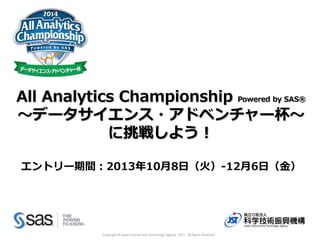 All Analytics Championship Powered by SAS®
～データサイエンス・アドベンチャー杯～
に挑戦しよう！
エントリー期間：2013年10月8日（火）-12月6日（金）

Copyright © Japan Science and Technology Agency （JST）. All Rights Reserved

 