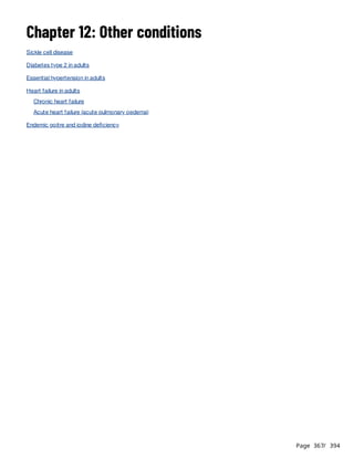 Page 367
/ 394
Chapter 12: Other conditions
Sickle cell disease
Diabetes type 2 in adults
Essential hypertension in adults
Heart failure in adults
Chronic heart failure
Acute heart failure (acute pulmonary oedema)
Endemic goitre and iodine deficiency
 