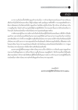 แนวทางเวชปฏิบัติส�ำหรับโรคเบาหวาน พ.ศ. 2560 11
ค�ำน�ำ
	
เบาหวานเป็นโรคเรื้อรังที่ต้องดูแลรักษาต่อเนื่อง การรักษามีจุดประสงค์และเป้าหมายชัดเจน
เพื่อป้องกันไม่ให้เกิดโรคแทรกซ้อน ให้ผู้ป่วยมีสุขภาพดี และมีคุณภาพชีวิตที่ดี การบรรลุผลลัพธ์ดังกล่าว
ต้องการทีมสหสาขาวิชาชีพร่วมกันให้การดูแลรักษา โดยให้ความรู้เกี่ยวกับโรค วิธีการรักษา สร้างทักษะการกิน
การอยู่ที่ถูกต้อง โน้มน้าวสร้างแรงจูงใจให้ผู้ป่วยปฏิบัติได้จริง กิจกรรมเหล่านี้นอกจากได้ประโยชน์ในการ
รักษาแล้ว ยังเกิดประโยชน์ในการป้องกันโรคเบาหวานและส่งเสริมสุขภาพด้วย
การคัดกรองหาผู้เป็นเบาหวานมีความจ�ำเป็นส�ำหรับค้นหาผู้ที่เป็นโรคในระยะเริ่มแรก เพื่อให้การวินิจฉัย
และรักษา เพราะโรคในระยะที่เริ่มเป็นสามารถควบคุมให้ได้ตามเป้าหมายง่ายกว่าและป้องกันการเกิดโรค
แทรกซ้อนได้มากกว่า อีกทั้ง หากพบผู้มีความเสี่ยงที่จะเป็นโรคเบาหวานสามารถให้การป้องกันหรือชะลอไม่ให้
เกิดโรคเบาหวานได้ นอกจากการควบคุมระดับน�้ำตาลในเลือดแล้ว ยังต้องควบคุมปัจจัยอื่นๆ ที่มีผลต่อการเกิด
โรคแทรกซ้อน โรคเบาหวานและโรคแทรกซ้อนมีการด�ำเนินโรคแบบค่อยเป็นค่อยไปโดยไม่มีอาการ การดูแล
รักษาโรคเบาหวานในระยะยาวจึงถือว่ามีความซับซ้อนในระดับหนึ่ง
แนวทางเวชปฏิบัตินี้ครอบคลุมการจัดการโรคเบาหวาน ทั้งการให้บริการ การป้องกัน และการดูแลรักษา
ประกอบกับมีข้อมูลใหม่จากการศึกษาวิจัยปรากฏขึ้นเป็นระยะ คณะผู้จัดท�ำฯ ได้ปรับปรุงเนื้อหาให้ทันสมัย
เพิ่มรายละเอียดการรักษากรณี ถือศีลอด ผู้ที่มีโรคไตเรื้อรังและภาวะไตวาย หวังว่าแนวทางเวชปฏิบัตินี้จะเป็น
ประโยชน์ในการจัดการโรคเบาหวานส�ำหรับทีมดูแลรักษาโรคเบาหวานทุกระดับ
	
คณะผู้จัดท�ำ
แนวทางเวชปฏิบัติส�ำหรับโรคเบาหวาน ๒๕๖๐
 