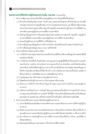 แนวทางเวชปฏิบัติส�ำหรับโรคเบาหวาน พ.ศ. 2560184
แนวทางการให้บริการผู้ป่วยเบาหวานใน รพ.สต. ประกอบด้วย
1.	 ด้านการพัฒนาระบบลงทะเบียนให้ครอบคลุมผู้เป็นเบาหวานในเขตพื้นที่รับผิดชอบ
1.1	มีการส�ำรวจในเชิงรุกโดย รพ.สต. ร่วมกับ อสม. และแกนน�ำในชุมชน เข้าไปด�ำเนินการ ตรวจคัด
กรองสุขภาพประชากรกลุ่มเสี่ยงต่อเบาหวาน ในกลุ่มประชาชนอายุ ๑๕ ปีขึ้นไป เพื่อแบ่งกลุ่ม
ประชาชนตามสถานะสุขภาพคือ กลุ่มปกติ กลุ่มเสี่ยง และกลุ่มป่วย (ผู้ป่วยเบาหวานที่ไม่มีภาวะ
แทรกซ้อน และกลุ่มผู้ป่วยเบาหวานที่มีภาวะแทรกซ้อน)
1.2	จัดท�ำฐานข้อมูลประชากรเป็นแต่ละกลุ่มตามสถานะสุขภาพ (กลุ่มปกติ กลุ่มเสี่ยง กลุ่มผู้ป่วย
เบาหวานที่ไม่มีภาวะแทรกซ้อน และกลุ่มผู้ป่วยเบาหวานที่มีภาวะแทรกซ้อน)
1.3	ลงทะเบียนผู้ป่วยเบาหวานที่ได้รับการวินิจฉัยทุกราย
1.4	มีการเชื่อมโยงฐานข้อมูลด้านการบริการร่วมกันภายในเครือข่ายบริการสุขภาพระดับอ�ำเภอ
1.5	มีการเชื่อมโยงฐานข้อมูล data center ระดับจังหวัด
2.	 ด้านการให้บริการในสถานบริการ ได้แก่
2.1	การให้บริการตรวจสุขภาพแก่ประชาชนทั่วไป ในกรณีที่พบว่ามีความเสี่ยงสูง มีการส่งต่อเพื่อให้
แพทย์ตรวจวินิจฉัย
2.2 การให้บริการโรคเรื้อรัง โดยด�ำเนินการตามแนวทางเวชปฏิบัติที่จัดท�ำโดยคณะท�ำงานระดับ
เขต/จังหวัด รวมถึงการประเมินการควบคุมระดับน�้ำตาลในเลือด ระดับไขมันในเลือด
และระดับความดันโลหิตของผู้ป่วยเบาหวาน มีการลงบันทึกผลการตรวจสุขภาพและข้อมูลการ
ให้บริการในแฟ้มประวัติทุกครั้งที่มารับบริการ มีการนัดหมายการตรวจครั้งต่อไป และมีการ
จัดระบบติดตาม รวมถึงพัฒนาระบบการส่งต่อผู้ป่วยเบาหวาน
2.3	ประเมินคุณภาพการรักษาพยาบาลของผู้ป่วยเบาหวาน
2.4	ให้สุขศึกษาส�ำหรับผู้ป่วยเบาหวาน เป็นรายบุคคล หรือรายกลุ่ม
2.5	จัดระบบการให้บริการค�ำปรึกษาปัญหาด้านสุขภาพแก่ประชาชนทั่วไป และกลุ่มผู้ป่วย
เบาหวาน
2.6	เตรียมความพร้อมด้านยา เวชภัณฑ์ วัสดุ อุปกรณ์และเครื่องมือทางการแพทย์ มีการตรวจ
มาตรฐานของเครื่องมือทางการแพทย์ จัดให้มีการสอบเทียบหรือส่งสอบเทียบเครื่องมือและ
อุปกรณ์ทางการแพทย์ เช่น เครื่องตรวจระดับน�้ำตาลในเลือด เครื่องวัดความดันโลหิต
3.	 ด้านการตรวจคัดกรองภาวะแทรกซ้อนในกลุ่มผู้ป่วยเบาหวาน
3.1	ประชาสัมพันธ์และแจ้งเตือนการตรวจคัดกรองภาวะแทรกซ้อนจากเบาหวานให้กับกลุ่มผู้ป่วย
เบาหวาน
3.2	นัดหมายและประสานความร่วมมือกับโรงพยาบาลในเครือข่าย/จังหวัด เพื่อร่วมให้บริการ
ตรวจคัดกรองภาวะแทรกซ้อนในกลุ่มผู้ป่วยเบาหวานที่จ�ำเป็นอย่างน้อยปีละ 1 ครั้ง (ตารางที่ 2)
3.3	มีการจัดระบบการส่งต่อผู้ป่วยเบาหวานที่มีภาวะแทรกซ้อนเพื่อรับการรักษา และให้มีการ
นัดหมายติดตาม
3.4	ติดตามและบันทึกผลการตรวจและการรักษาในรายที่มีการส่งต่อ
 