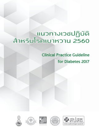 แนวทางเวชปฏิบัติส�ำหรับโรคเบาหวาน พ.ศ. 2560 3
แนวทางเวชปฏิบัติ
สำ�หรับโรคเบาหวาน 2560
แนวทางเวชปฏิบัติ
สำ�หรับโรคเบาหวาน 2560
 