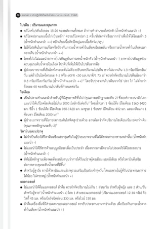 แนวทางเวชปฏิบัติส�ำหรับโรคเบาหวาน พ.ศ. 256058
โปรตีน : ปริมาณและคุณภาพ
	 บริโภคโปรตีนร้อยละ 15-20 ของพลังงานทั้งหมด ถ้าการท�ำงานของไตปกติ (น�้ำหนักค�ำแนะน�ำ +)
	 บริโภคปลาและเนื้อไก่เป็นหลัก4
ควรบริโภคปลา 2 ครั้ง/สัปดาห์หรือมากกว่าเพื่อให้ได้โอเมก้า 3
(น�้ำหนักค�ำแนะน�ำ ++) หลีกเลี่ยงเนื้อสัตว์ใหญ่และเนื้อสัตว์แปรรูป
	 ไม่ใช้โปรตีนในการแก้ไขหรือป้องกันภาวะน�้ำตาลต�่ำในเลือดเฉียบพลัน หรือภาวะน�้ำตาลต�่ำในเลือดเวลา
กลางคืน (น�้ำหนักค�ำแนะน�ำ ++)
	 โดยทั่วไปไม่แนะน�ำอาหารโปรตีนสูงในการลดน�้ำหนักตัว (น�้ำหนักค�ำแนะน�ำ -) อาหารโปรตีนสูงช่วย
ควบคุมระดับน�้ำตาลในเลือด โปรตีนที่เพิ่มให้เป็นโปรตีนจากพืช
	 ผู้ป่วยเบาหวานที่เป็นโรคไตระยะต้นไม่ต้องปรับลดปริมาณโปรตีน หากไม่มากเกิน 1.3 กรัม/กิโลกรัม/
วัน แต่ถ้าเป็นโรคไตระยะ 4-5 หรือ eGFR <30 มล./นาที/1.73 ม.2
ควรจ�ำกัดปริมาณโปรตีนน้อยกว่า
0.8 กรัม/กิโลกรัม/วัน (น�้ำหนักค�ำแนะน�ำ ++)12
โดยรับประทานโปรตีนจากไข่ ปลา ไก่ ไม่ต�่ำกว่า
ร้อยละ 60 ของปริมาณโปรตีนที่ก�ำหนดต่อวัน
โซเดียม
	 เป็นไปตามค�ำแนะน�ำส�ำหรับผู้ที่มีสุขภาพดีทั่วไป (คุณภาพหลักฐานระดับ 2) ซึ่งองค์การอนามัยโลก
แนะน�ำให้บริโภคโซเดียมไม่เกิน 2000 มิลลิกรัมต่อวัน13
โดยน�้ำปลา 1 ช้อนโต๊ะ มีโซเดียม 1160-1420
มก. ซีอิ้ว 1 ช้อนโต๊ะ มีโซเดียม 960-1420 มก. ผงชูรส 1 ช้อนชา มีโซเดียม 492 มก. และเกลือแกง 1
ช้อนชา มีโซเดียม 2000 มก11
	 ผู้ป่วยเบาหวานที่มีภาวะความดันโลหิตสูงร่วมด้วย อาจต้องจ�ำกัดปริมาณโซเดียมเข้มงวดกว่าเดิม
(คุณภาพหลักฐานระดับ 2)3
วิตามินและแร่ธาตุ
	 ไม่จ�ำเป็นต้องให้วิตามินหรือแร่ธาตุเสริมในผู้ป่วยเบาหวานที่ไม่ได้ขาดสารอาหารเหล่านั้น (น�้ำหนักค�ำ
แนะน�ำ -)
	 ไม่แนะน�ำให้ใช้สารต้านอนุมูลอิสระเพิ่มเป็นประจ�ำ เนื่องจากอาจมีความไม่ปลอดภัยได้ในระยะยาว
	 (น�้ำหนักค�ำแนะน�ำ -)
	 ยังไม่มีหลักฐานเพียงพอที่จะสนับสนุนว่าการได้รับแร่ธาตุโครเมียม แมกนีเซียม หรือไวตามินดีเสริม
	 ต่อการควบคุมระดับน�้ำตาลที่ดีขึ้น3
	 ส�ำหรับผู้สูงวัย อาจให้วิตามินและแร่ธาตุรวมเสริมเป็นประจ�ำทุกวัน โดยเฉพาะในผู้ที่รับประทานอาหาร
ได้น้อย ไม่ครบหมู่ (น�้ำหนักค�ำแนะน�ำ +)
แอลกอฮอล์
	 ไม่แนะน�ำให้ดื่มแอลกอฮอล์ ถ้าดื่ม ควรจ�ำกัดปริมาณไม่เกิน 1 ส่วน/วัน ส�ำหรับผู้หญิง และ 2 ส่วน/วัน
ส�ำหรับผู้ชาย2
(น�้ำหนักค�ำแนะน�ำ +) โดย 1 ส่วนของแอลกอฮอล์ (ปริมาณแอลกอฮอล์ 12-14 กรัม) คือ
วิสกี้ 45 มล. หรือเบียร์ชนิดอ่อน 330 มล. หรือไวน์ 150 มล.
	 ถ้าดื่มเครื่องดื่มที่มีส่วนผสมของแอลกอฮอล์ ควรรับประทานอาหารร่วมด้วย เพื่อป้องกันภาวะน�้ำตาล
ต�่ำในเลือด (น�้ำหนักค�ำแนะน�ำ +)
 