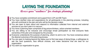 LAYING THE FOUNDATION
Assess your “readiness” for strategic planning!
 You have complete commitment and support from LCP ...