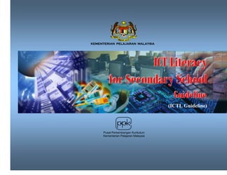 KEMENTERIAN PELAJARAN MALAYSIA




                 ICT Literacy
        for Secondary School
                                        Guideline
                                      (ICTL Guideline)




     Pusat Perkembangan Kurikulum
     Kementerian Pelajaran Malaysia
 