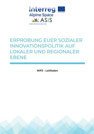 ERPROBUNG EUER SOZIALER
INNOVATIONSPOLITIK AUF
LOKALER UND REGIONALER
EBENE
EUROPEAN REGIONAL DEVELOPMENT FUND
WP3 – Leitfaden
 