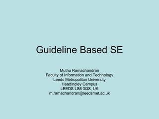 Guideline Based SE Muthu Ramachandran Faculty of Information and Technology Leeds Metropolitan University Headingley Campus LEEDS LS6 3QS, UK [email_address] 