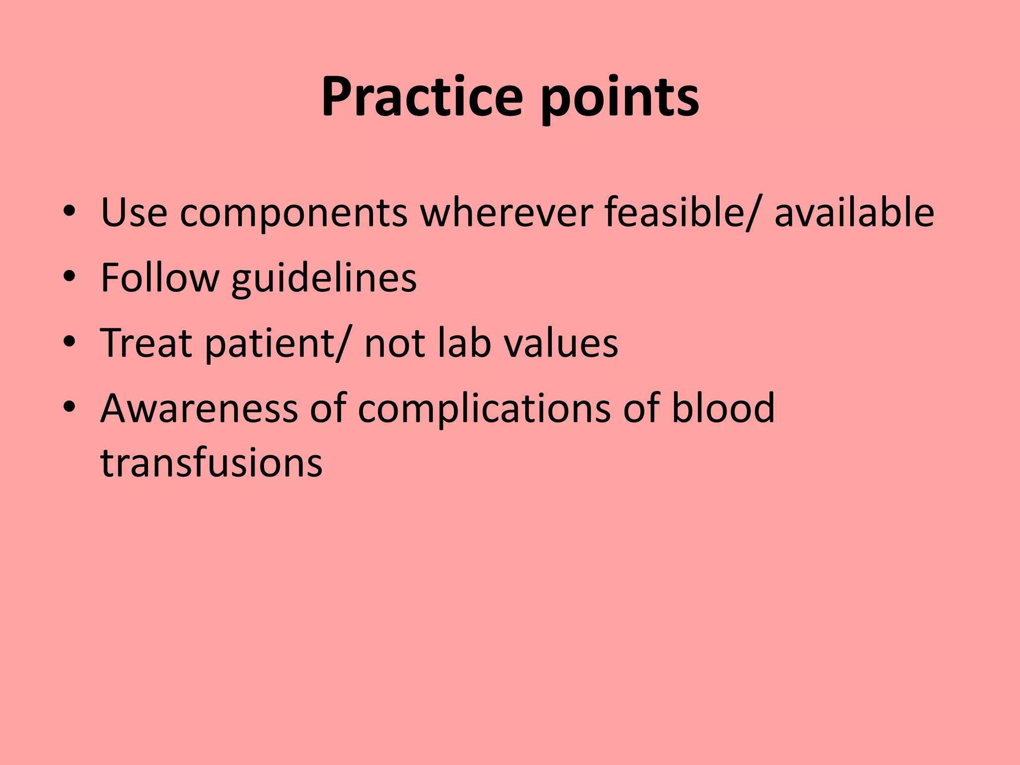 Practice points
• Use components wherever feasible/ available
• Follow guidelines
• Treat patient/ not lab values
• Awareness of complications of blood
transfusions
 