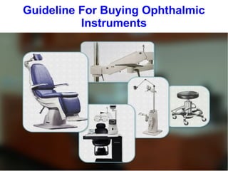 Guideline For Buying Ophthalmic
Instruments
 