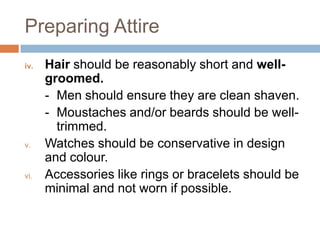 Preparing Attire
iv.

v.

vi.

Hair should be reasonably short and wellgroomed.
- Men should ensure they are clean shaven....