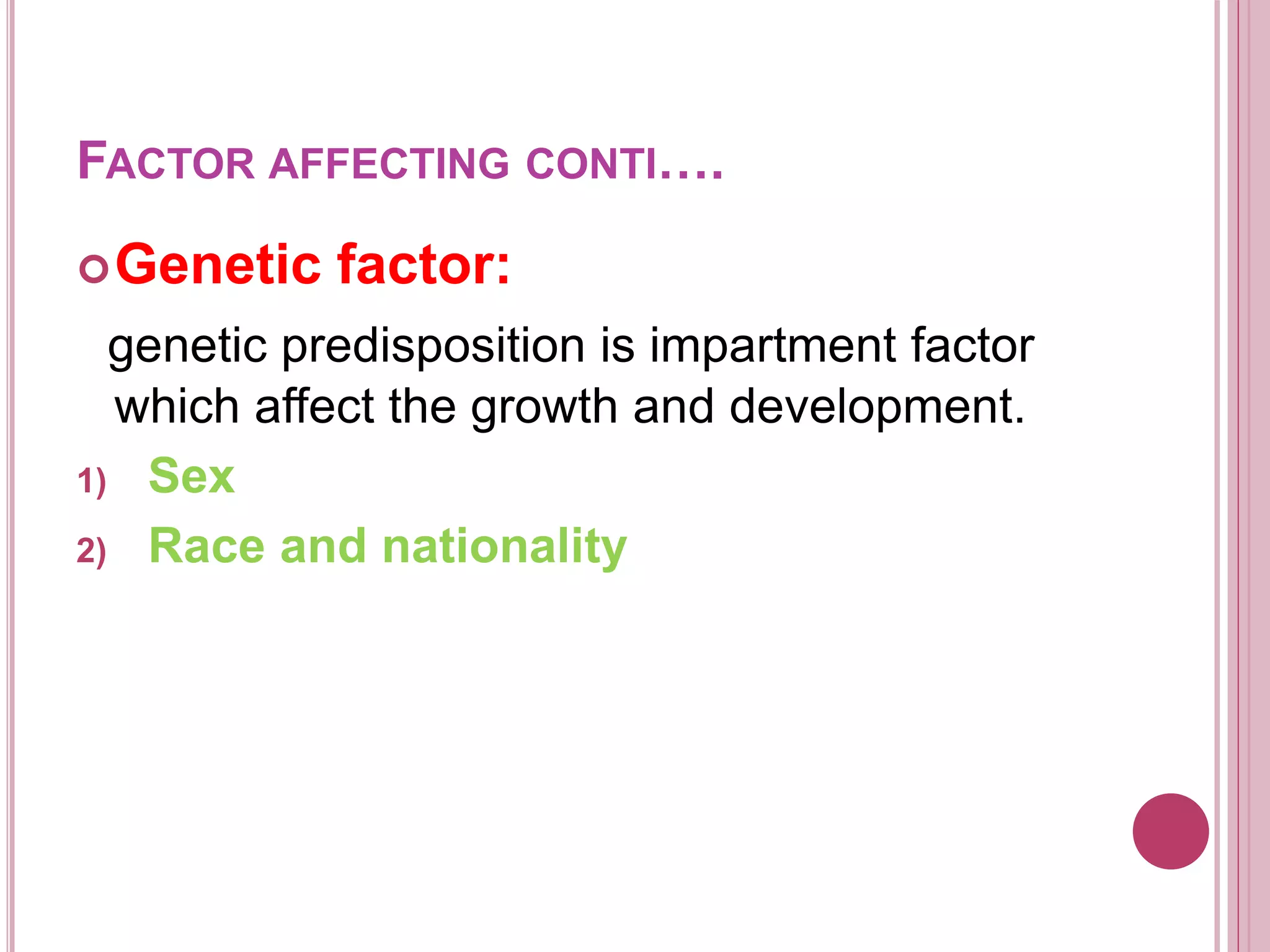 FACTOR AFFECTING CONTI….
Genetic factor:
genetic predisposition is impartment factor
which affect the growth and development.
1) Sex
2) Race and nationality
 