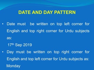 • Date must be written on top left corner for
English and top right corner for Urdu subjects
as:
17th Sep 2019
• Day must be written on top right corner for
English and top left corner for Urdu subjects as:
Monday
DATE AND DAY PATTERN
 