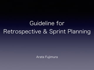 Guideline for
Retrospective & Sprint Planning
Arata Fujimura
 