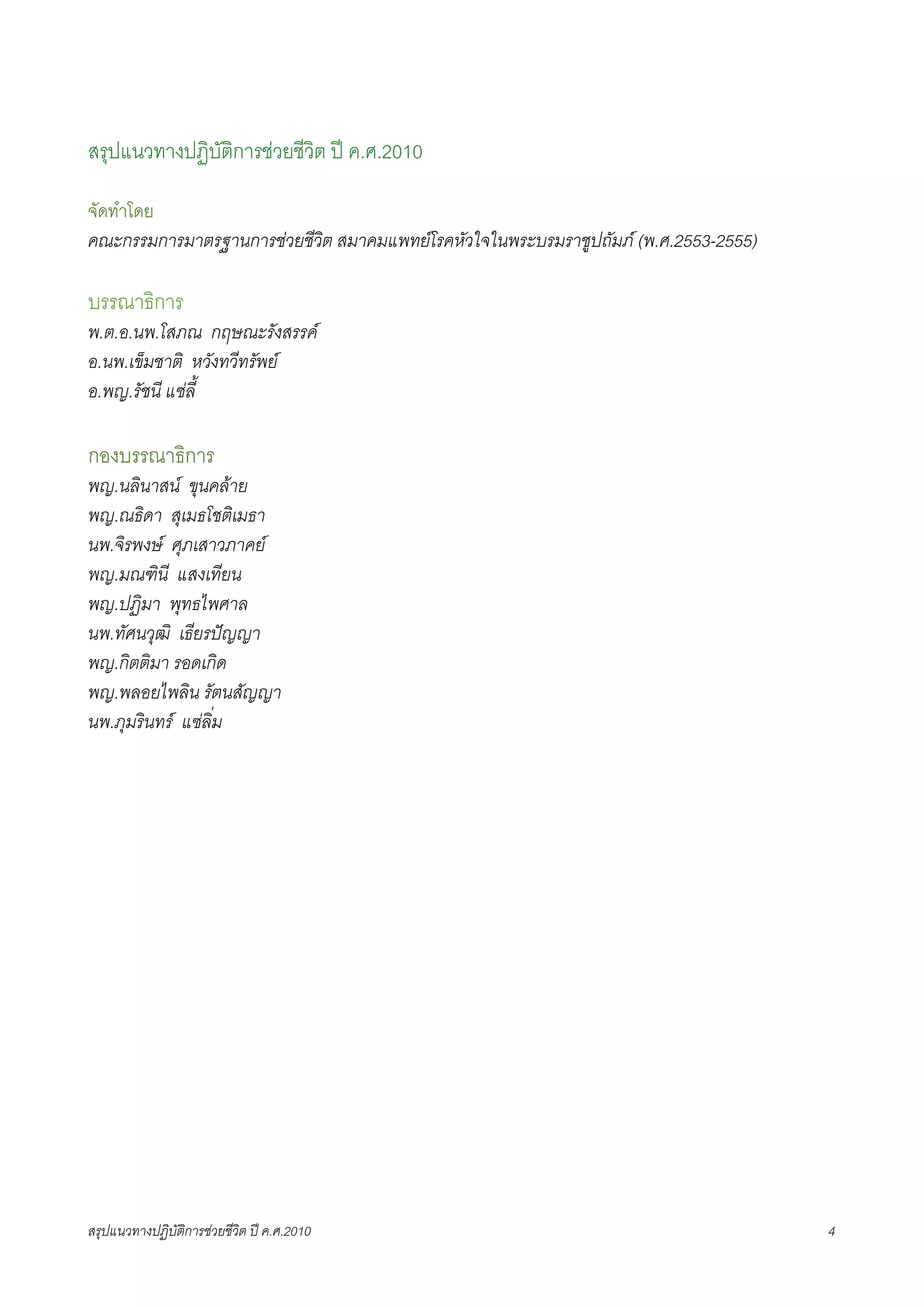 สรุปแนวทางปฏิบัติการชวยชีวิต ป ค.ศ.2010

จัดทำโดย
คณะกรรมการมาตรฐานการชวยชีวิต สมาคมแพทยโรคหัวใจในพระบรมราชูปถัมภ (พ.ศ.2553-2555)

บรรณาธิการ
พ.ต.อ.นพ.โสภณ กฤษณะรังสรรค
อ.นพ.เข็มชาติ หวังทวีทรัพย
อ.พญ.รัชนี แซลี้

กองบรรณาธิการ
พญ.นลินาสน ขุนคลาย
พญ.ณธิดา สุเมธโชติเมธา
นพ.จิรพงษ ศุภเสาวภาคย
พญ.มณฑินี แสงเทียน
พญ.ปฏิมา พุทธไพศาล
นพ.ทัศนวุฒิ เธียรปญญา
พญ.กิตติมา รอดเกิด
พญ.พลอยไพลิน รัตนสัญญา
นพ.ภุมรินทร แซลิ่ม




สรุปแนวทางปฏิบัติการชวยชีวิต ป ค.ศ.20108                                           4
 