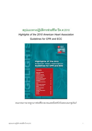 สรุปแนวทางปฏิบัติการชวยชีวิต ปค.ศ.2010
                  Highlights of the 2010 American Heart Association
                             Guidelines for CPR and ECC




            คณะกรรมการมาตรฐานการชวยชีวิต สมาคมแพทยโรคหัวใจในพระบรมราชูปถัมภ




สรุปแนวทางปฏิบัติการชวยชีวิต ป ค.ศ.20108                                       1
 