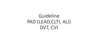 Guideline
PAD (LEAD,CLTI, ALI)
DVT, CVI
 