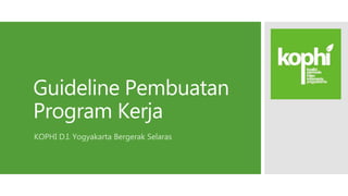 Guideline Pembuatan
Program Kerja
KOPHI D.I. Yogyakarta Bergerak Selaras
 