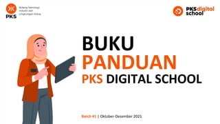 BUKU
PANDUAN
PKS DIGITAL SCHOOL
Batch #1 | Oktober-Desember 2021
 