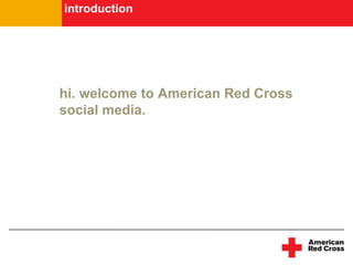 introduction




hi. welcome to American Red Cross
social media.
 