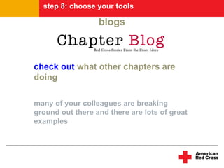 step 8: choose your tools

                  blogs



check out what other chapters are
doing

many of your colleagues are breaking
ground out there and there are lots of great
examples
 