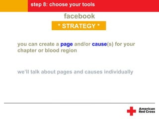 step 8: choose your tools

                  facebook
                * STRATEGY *

you can create a page and/or cause(s) ...