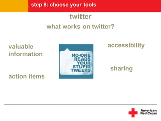step 8: choose your tools

                      twitter
               what works on twitter?


valuable                           accessibility
information

                                   sharing
action items
 