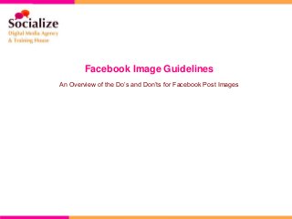 Facebook Image Guidelines
An Overview of the Do’s and Don’ts for Facebook Post Images
 