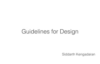 Guidelines for Design
Siddarth Kengadaran
 