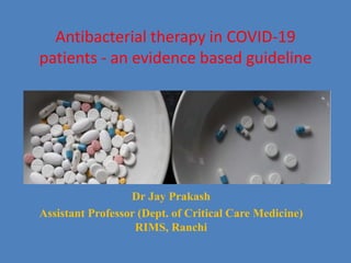 Antibacterial therapy in COVID-19
patients - an evidence based guideline
Dr Jay Prakash
Assistant Professor (Dept. of Critical Care Medicine)
RIMS, Ranchi
 