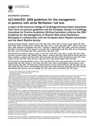 Europace (2006) 8, 651–745
             doi:10.1093/europace/eul097




ACC/AHA/ESC Guidelines

ACC/AHA/ESC 2006 guidelines for the management
of patients with atrial ﬁbrillation: full text
A report of the American College of Cardiology/American Heart Association
Task Force on practice guidelines and the European Society of Cardiology
Committee for Practice Guidelines (Writing Committee to Revise the 2001
Guidelines for the Management of Patients With Atrial Fibrillation)
Developed in collaboration with the European Heart Rhythm Association
and the Heart Rhythm Society
                                                                                               ´
Writing Committee Members, Valentin Fuster, MD, PhD, FACC, FAHA, FESC, Co-Chair, Lars E. Ryden, MD, PhD,
FACC, FESC, FAHA, Co-Chair, David S. Cannom, MD, FACC, Harry J. Crijns, MD, FACC, FESC*, Anne B. Curtis, MD,
FACC, FAHA, Kenneth A. Ellenbogen, MD, FACC{, Jonathan L. Halperin, MD, FACC, FAHA, Jean-Yves Le Heuzey,
MD, FESC, G. Neal Kay, MD, FACC, James E. Lowe, MD, FACC, S. Bertil Olsson, MD, PhD, FESC, Eric N. Prystowsky,
MD, FACC, Juan Luis Tamargo, MD, FESC, Samuel Wann, MD, FACC, FESC
ACC/AHA Task Force Members, Sidney C. Smith, Jr, MD, FACC, FAHA, FESC, Chair, Alice K. Jacobs, MD, FACC, FAHA,
Vice-Chair, Cynthia D. Adams, MSN, APRN-BC, FAHA, Jeffery L. Anderson, MD, FACC, FAHA, Elliott M. Antman, MD, FACC,
FAHA{, Jonathan L. Halperin, MD, FACC, FAHA, Sharon Ann Hunt, MD, FACC, FAHA, Rick Nishimura, MD, FACC, FAHA,
Joseph P. Ornato, MD, FACC, FAHA, Richard L. Page, MD, FACC, FAHA, Barbara Riegel, DNSc, RN, FAHA
ESC Committee for Practice Guidelines, Silvia G. Priori, MD, PhD, FESC, Chair, Jean-Jacques Blanc, MD, FESC, France,
Andrzej Budaj, MD, FESC, Poland, A. John Camm, MD, FESC, FACC, FAHA, United Kingdom, Veronica Dean, France,
Jaap W. Deckers, MD, FESC, The Netherlands, Catherine Despres, France, Kenneth Dickstein, MD, PhD, FESC, Norway,
John Lekakis, MD, FESC, Greece, Keith McGregor, PhD, France, Marco Metra, MD, Italy, Joao Morais, MD, FESC, Portugal,
                                                                       ´
Ady Osterspey, MD, Germany, Juan Luis Tamargo, MD, FESC, Spain, Jose Luis Zamorano, MD, FESC, Spain

  *European Heart Rhythm Association Ofﬁcial Representative.
  {
    Heart Rhythm Society Ofﬁcial Representative.
   ‡Immediate Past Chair.
   This document was approved by the American College of Cardiology Foundation Board of Trustees in June 2006; by the American Heart Association Science
Advisory and Coordinating Committee in June 2006; and by the European Society of Cardiology Committee for Practice Guidelines in June 2006.
   When this document is cited, the American College of Cardiology Foundation, the American Heart Association, and the European Society of Cardiology request
that the following citation format be used: Fuster V, Ryden LE, Cannom DS, Crijns HJ, Curtis AB, Ellenbogen KA, Halperin JL, Le Heuzey J-Y, Kay GN, Lowe JE,
                                                            ´
Olsson SB, Prystowsky EN, Tamargo JL, Wann S, Smith SC, Jacobs AK, Adams CD, Anderson JL, Antman EM, Hunt SA, Nishimura R, Ornato JP, Page RL, Riegel B,
Priori SG, Blanc J-J, Budaj A, Camm AJ, Dean V, Deckers JW, Despres C, Dickstein K, Lekakis J, McGregor K, Metra M, Morais J, Osterspey A, Zamorano JL. ACC/
AHA/ESC 2006 guidelines for the management of patients with atrial ﬁbrillation: a report of the American College of Cardiology/American Heart Association Task
Force on Practice Guidelines and the European Society of Cardiology Committee for Practice Guidelines (Writing Committee to Revise the 2001 Guidelines for the
Management of Patients With Atrial Fibrillation). Europace 2006;8:651–745.
   This article has been copublished in the August 15, 2006, issues of Circulation and the Journal of the American College of Cardiology and the September 2006
issue of Europace.
   Copies: This document is available on the World Wide Web sites of the American College of Cardiology (www.acc.org), the American Heart Association (www.
americanheart.org), and the European Society of Cardiology (www.escardio.org). Single and bulk reprints of both the online full-text guidelines and the published
executive summary (published in the August 15, 2006, issues of the Journal of the American College of Cardiology and Circulation and the August 16, 2006, issue of
the European Heart Journal) are available from Oxford University Press by contacting Special Sales (special.sales@oxfordjournal.org), Journals Division, Oxford
University Press, Great Clarendon Street, Oxford, OX2 6DP, UK. Phone: þ44 (0) 1865 353827, Fax: þ44 (0) 1865 353774, Work Mobile: þ44 07841322925. Single
copies of the executive summary and the full-text guidelines are also available by calling 800-253-4636 or writing the American College of Cardiology Foundation,
Resource Center, at 9111 Old Georgetown Road, Bethesda, MD 20814-1699. To purchase bulk reprints, fax 212-633-3820 or e-mail reprints@elsevier.com.
   Permissions: Multiple copies, modiﬁcation, alteration, enhancement, and/or distribution of this document are not permitted without the express permission of
the American Heart Association or the European Society of Cardiology. Please direct requests to copyright.permissions@heart.org or journals.permissions@
oxfordjournals.org.
The content of these European Society of Cardiology (ESC) Guidelines has been published for personal and educational use only. No commercial use is authorized.
No part of the ESC Guidelines may be translated or reproduced in any form without written permission from the ESC. Permission can be obtained upon submission
of a written request to Oxford University Press, the publisher of the European Heart Journal and the party authorized to handle such permissions on behalf of the ESC.
Disclaimer. The ESC Guidelines represent the views of the ESC and were arrived at after careful consideration of the available evidence at the time they were written.
Health professionals are encouraged to take them fully into account when exercising their clinical judgement. The guidelines do not, however, override the individual
responsibility of health professionals to make appropriate decisions in the circumstances of the individual patients, in consultation with that patient, and where
appropriate and necessary the patient’s guardian or carer. It is also the health professional’s responsibility to verify the rules and regulations applicable to drugs
and devices at the time of prescription.

& 2006 by the American College of Cardiology Foundation, the American Heart Association, Inc, and the European Society of Cardiology.
All rights reserved. For Permissions, please e-mail: journals.permissions@oxfordjournals.org
 
