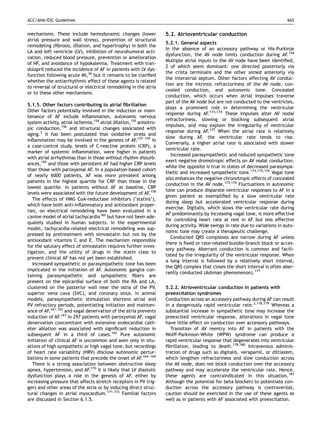 ACC/AHA/ESC Guidelines                                                                                                          665


mechanisms. These include hemodynamic changes (lower                 5.2. Atrioventricular conduction
atrial pressure and wall stress), prevention of structural
                                                                     5.2.1. General aspects
remodeling (ﬁbrosis, dilation, and hypertrophy) in both the
                                                                     In the absence of an accessory pathway or His-Purkinje
LA and left ventricle (LV), inhibition of neurohumoral acti-
                                                                     dysfunction, the AV node limits conduction during AF.144
vation, reduced blood pressure, prevention or amelioration
                                                                     Multiple atrial inputs to the AV node have been identiﬁed,
of HF, and avoidance of hypokalemia. Treatment with tran-
                                                                     2 of which seem dominant: one directed posteriorly via
dolapril reduced the incidence of AF in patients with LV dys-
                                                                     the crista terminalis and the other aimed anteriorly via
function following acute MI,36 but it remains to be clariﬁed
                                                                     the interatrial septum. Other factors affecting AV conduc-
whether the antiarrhythmic effect of these agents is related
                                                                     tion are the intrinsic refractoriness of the AV node, con-
to reversal of structural or electrical remodeling in the atria
                                                                     cealed conduction, and autonomic tone. Concealed
or to these other mechanisms.
                                                                     conduction, which occurs when atrial impulses traverse
                                                                     part of the AV node but are not conducted to the ventricles,
5.1.5. Other factors contributing to atrial ﬁbrillation
                                                                     plays a prominent role in determining the ventricular
Other factors potentially involved in the induction or main-
                                                                     response during AF.173,174 These impulses alter AV nodal
tenance of AF include inﬂammation, autonomic nervous
                                                                     refractoriness, slowing or blocking subsequent atrial
system activity, atrial ischemia,154 atrial dilation,155 anisotro-
                                                                     impulses, and may explain the irregularity of ventricular
pic conduction,156 and structural changes associated with
                                                                     response during AF.125 When the atrial rate is relatively
aging.3 It has been postulated that oxidative stress and
                                                                     slow during AF, the ventricular rate tends to rise.
inﬂammation may be involved in the genesis of AF.157–159 In
                                                                     Conversely, a higher atrial rate is associated with slower
a case-control study, levels of C-reactive protein (CRP), a
                                                                     ventricular rate.
marker of systemic inﬂammation, were higher in patients
                                                                        Increased parasympathetic and reduced sympathetic tone
with atrial arrhythmias than in those without rhythm disturb-
                                                                     exert negative dromotropic effects on AV nodal conduction,
ances,159 and those with persistent AF had higher CRP levels
                                                                     while the opposite is true in states of decreased parasympa-
than those with paroxysmal AF. In a population-based cohort
                                                                     thetic and increased sympathetic tone.173,175,176 Vagal tone
of nearly 6000 patients, AF was more prevalent among
                                                                     also enhances the negative chronotropic effects of concealed
patients in the highest quartile for CRP than those in the
                                                                     conduction in the AV node.175,176 Fluctuations in autonomic
lowest quartile. In patients without AF at baseline, CRP
                                                                     tone can produce disparate ventricular responses to AF in a
levels were associated with the future development of AF.158
                                                                     given patient as exempliﬁed by a slow ventricular rate
   The effects of HMG CoA-reductase inhibitors (‘statins’),
                                                                     during sleep but accelerated ventricular response during
which have both anti-inﬂammatory and antioxidant proper-
                                                                     exercise. Digitalis, which slows the ventricular rate during
ties, on electrical remodeling have been evaluated in a
                                                                     AF predominantly by increasing vagal tone, is more effective
canine model of atrial tachycardia160 but have not been ade-
                                                                     for controlling heart rate at rest in AF but less effective
quately studied in human subjects. In the experimental
                                                                     during activity. Wide swings in rate due to variations in auto-
model, tachycardia-related electrical remodeling was sup-
                                                                     nomic tone may create a therapeutic challenge.
pressed by pretreatment with simvastatin but not by the
                                                                        Conducted QRS complexes are narrow during AF unless
antioxidant vitamins C and E. The mechanism responsible
                                                                     there is ﬁxed or rate-related bundle-branch block or acces-
for the salutary effect of simvastatin requires further inves-
                                                                     sory pathway. Aberrant conduction is common and facili-
tigation, and the utility of drugs in the statin class to
                                                                     tated by the irregularity of the ventricular response. When
prevent clinical AF has not yet been established.
                                                                     a long interval is followed by a relatively short interval,
   Increased sympathetic or parasympathetic tone has been
                                                                     the QRS complex that closes the short interval is often aber-
implicated in the initiation of AF. Autonomic ganglia con-
                                                                     rantly conducted (Ashman phenomenon).177
taining parasympathetic and sympathetic ﬁbers are
present on the epicardial surface of both the RA and LA,
clustered on the posterior wall near the ostia of the PV,            5.2.2. Atrioventricular conduction in patients with
superior vena cava (SVC), and coronary sinus. In animal              preexcitation syndromes
models, parasympathetic stimulation shortens atrial and              Conduction across an accessory pathway during AF can result
PV refractory periods, potentiating initiation and mainten-          in a dangerously rapid ventricular rate.3,178,179 Whereas a
ance of AF,161,162 and vagal denervation of the atria prevents       substantial increase in sympathetic tone may increase the
induction of AF.163 In 297 patients with paroxysmal AF, vagal        preexcited ventricular response, alterations in vagal tone
denervation concomitant with extensive endocardial cath-             have little effect on conduction over accessory pathways.
eter ablation was associated with signiﬁcant reduction in              Transition of AV reentry into AF in patients with the
subsequent AF in a third of cases.162 Pure autonomic                 Wolff-Parkinson-White (WPW) syndrome can produce a
initiation of clinical AF is uncommon and seen only in situ-         rapid ventricular response that degenerates into ventricular
ations of high sympathetic or high vagal tone, but recordings        ﬁbrillation, leading to death.178,180 Intravenous adminis-
of heart rate variability (HRV) disclose autonomic pertur-           tration of drugs such as digitalis, verapamil, or diltiazem,
bations in some patients that precede the onset of AF.164–169        which lengthen refractoriness and slow conduction across
   There is a strong association between obstructive sleep           the AV node, does not block conduction over the accessory
apnea, hypertension, and AF.170 It is likely that LV diastolic       pathway and may accelerate the ventricular rate. Hence,
dysfunction plays a role in the genesis of AF, either by             these agents are contraindicated in this situation.181
increasing pressure that affects stretch receptors in PV trig-       Although the potential for beta blockers to potentiate con-
gers and other areas of the atria or by inducing direct struc-       duction across the accessory pathway is controversial,
tural changes in atrial myocardium.171,172 Familial factors          caution should be exercised in the use of these agents as
are discussed in Section 6.1.5.                                      well as in patients with AF associated with preexcitation.
 