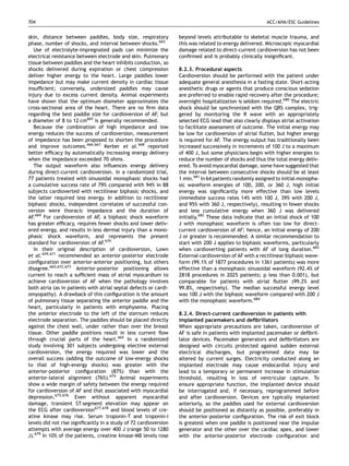704                                                                                                     ACC/AHA/ESC Guidelines


skin, distance between paddles, body size, respiratory            beyond levels attributable to skeletal muscle trauma, and
phase, number of shocks, and interval between shocks.665          this was related to energy delivered. Microscopic myocardial
   Use of electrolyte-impregnated pads can minimize the           damage related to direct-current cardioversion has not been
electrical resistance between electrode and skin. Pulmonary       conﬁrmed and is probably clinically insigniﬁcant.
tissue between paddles and the heart inhibits conduction, so
shocks delivered during expiration or chest compression           8.2.3. Procedural aspects
deliver higher energy to the heart. Large paddles lower           Cardioversion should be performed with the patient under
impedance but may make current density in cardiac tissue          adequate general anesthesia in a fasting state. Short-acting
insufﬁcient; conversely, undersized paddles may cause             anesthetic drugs or agents that produce conscious sedation
injury due to excess current density. Animal experiments          are preferred to enable rapid recovery after the procedure;
have shown that the optimum diameter approximates the             overnight hospitalization is seldom required.680 The electric
cross-sectional area of the heart. There are no ﬁrm data          shock should be synchronized with the QRS complex, trig-
regarding the best paddle size for cardioversion of AF, but       gered by monitoring the R wave with an appropriately
a diameter of 8 to 12 cm665 is generally recommended.             selected ECG lead that also clearly displays atrial activation
   Because the combination of high impedance and low              to facilitate assessment of outcome. The initial energy may
energy reduces the success of cardioversion, measurement          be low for cardioversion of atrial ﬂutter, but higher energy
of impedance has been proposed to shorten the procedure           is required for AF. The energy output has traditionally been
and improve outcomes.666,667 Kerber et al. 668 reported           increased successively in increments of 100 J to a maximum
better efﬁcacy by automatically increasing energy delivery        of 400 J, but some physicians begin with higher energies to
when the impedance exceeded 70 ohms.                              reduce the number of shocks and thus the total energy deliv-
   The output waveform also inﬂuences energy delivery             ered. To avoid myocardial damage, some have suggested that
during direct-current cardioversion. In a randomized trial,       the interval between consecutive shocks should be at least
77 patients treated with sinusoidal monophasic shocks had         1 min.681 In 64 patients randomly assigned to initial monopha-
a cumulative success rate of 79% compared with 94% in 88          sic waveform energies of 100, 200, or 360 J, high initial
subjects cardioverted with rectilinear biphasic shocks, and       energy was signiﬁcantly more effective than low levels
the latter required less energy. In addition to rectilinear       (immediate success rates 14% with 100 J, 39% with 200 J,
biphasic shocks, independent correlates of successful con-        and 95% with 360 J, respectively), resulting in fewer shocks
version were thoracic impedance and the duration of               and less cumulative energy when 360 J was delivered
AF.669 For cardioversion of AF, a biphasic shock waveform         initially.682 These data indicate that an initial shock of 100
has greater efﬁcacy, requires fewer shocks and lower deliv-       J with monophasic waveform is often too low for direct-
ered energy, and results in less dermal injury than a mono-       current cardioversion of AF; hence, an initial energy of 200
phasic shock waveform, and represents the present                 J or greater is recommended. A similar recommendation to
standard for cardioversion of AF.670                              start with 200 J applies to biphasic waveforms, particularly
   In their original description of cardioversion, Lown           when cardioverting patients with AF of long duration.683
et al. 659,671 recommended an anterior-posterior electrode        External cardioversion of AF with a rectilinear biphasic wave-
conﬁguration over anterior-anterior positioning, but others       form (99.1% of 1877 procedures in 1361 patients) was more
disagree.665,672,673 Anterior-posterior positioning allows        effective than a monophasic sinusoidal waveform (92.4% of
current to reach a sufﬁcient mass of atrial myocardium to         2818 procedures in 2025 patients; p less than 0.001), but
achieve cardioversion of AF when the pathology involves           comparable for patients with atrial ﬂutter (99.2% and
both atria (as in patients with atrial septal defects or cardi-   99.8%, respectively). The median successful energy level
omyopathy). A drawback of this conﬁguration is the amount         was 100 J with the biphasic waveform compared with 200 J
of pulmonary tissue separating the anterior paddle and the        with the monophasic waveform.684
heart, particularly in patients with emphysema. Placing
the anterior electrode to the left of the sternum reduces         8.2.4. Direct-current cardioversion in patients with
electrode separation. The paddles should be placed directly       implanted pacemakers and deﬁbrillators
against the chest wall, under rather than over the breast         When appropriate precautions are taken, cardioversion of
tissue. Other paddle positions result in less current ﬂow         AF is safe in patients with implanted pacemaker or deﬁbril-
through crucial parts of the heart.665 In a randomized            lator devices. Pacemaker generators and deﬁbrillators are
study involving 301 subjects undergoing elective external         designed with circuits protected against sudden external
cardioversion, the energy required was lower and the              electrical discharges, but programmed data may be
overall success (adding the outcome of low-energy shocks          altered by current surges. Electricity conducted along an
to that of high-energy shocks) was greater with the               implanted electrode may cause endocardial injury and
anterior-posterior conﬁguration (87%) than with the               lead to a temporary or permanent increase in stimulation
anterior-lateral alignment (76%).674 Animal experiments           threshold, resulting in loss of ventricular capture. To
show a wide margin of safety between the energy required          ensure appropriate function, the implanted device should
for cardioversion of AF and that associated with myocardial       be interrogated and, if necessary, reprogrammed before
depression.675,676 Even without apparent myocardial               and after cardioversion. Devices are typically implanted
damage, transient ST-segment elevation may appear on              anteriorly, so the paddles used for external cardioversion
the ECG after cardioversion677,678 and blood levels of cre-       should be positioned as distantly as possible, preferably in
atine kinase may rise. Serum troponin-T and troponin-I            the anterior-posterior conﬁguration. The risk of exit block
levels did not rise signiﬁcantly in a study of 72 cardioversion   is greatest when one paddle is positioned near the impulse
attempts with average energy over 400 J (range 50 to 1280         generator and the other over the cardiac apex, and lower
J).679 In 10% of the patients, creatine kinase-MB levels rose     with the anterior-posterior electrode conﬁguration and
 