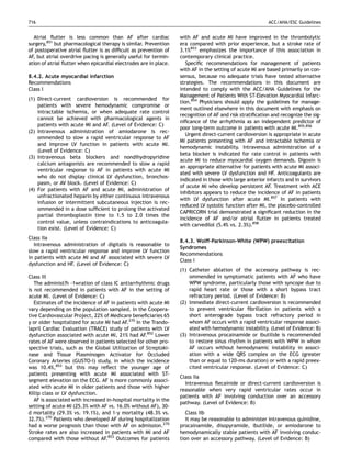 716                                                                                                       ACC/AHA/ESC Guidelines


  Atrial ﬂutter is less common than AF after cardiac              with AF and acute MI have improved in the thrombolytic
surgery,851 but pharmacological therapy is similar. Prevention    era compared with prior experience, but a stroke rate of
of postoperative atrial ﬂutter is as difﬁcult as prevention of    3.1%853 emphasizes the importance of this association in
AF, but atrial overdrive pacing is generally useful for termin-   contemporary clinical practice.
ation of atrial ﬂutter when epicardial electrodes are in place.      Speciﬁc recommendations for management of patients
                                                                  with AF in the setting of acute MI are based primarily on con-
8.4.2. Acute myocardial infarction                                sensus, because no adequate trials have tested alternative
Recommendations                                                   strategies. The recommendations in this document are
Class I                                                           intended to comply with the ACC/AHA Guidelines for the
                                                                  Management of Patients With ST-Elevation Myocardial Infarc-
(1) Direct-current cardioversion is recommended for
                                                                  tion.854 Physicians should apply the guidelines for manage-
    patients with severe hemodynamic compromise or
                                                                  ment outlined elsewhere in this document with emphasis on
    intractable ischemia, or when adequate rate control
                                                                  recognition of AF and risk stratiﬁcation and recognize the sig-
    cannot be achieved with pharmacological agents in
                                                                  niﬁcance of the arrhythmia as an independent predictor of
    patients with acute MI and AF. (Level of Evidence: C)
                                                                  poor long-term outcome in patients with acute MI.855,856
(2) Intravenous administration of amiodarone is rec-
                                                                     Urgent direct-current cardioversion is appropriate in acute
    ommended to slow a rapid ventricular response to AF
                                                                  MI patients presenting with AF and intractable ischemia or
    and improve LV function in patients with acute MI.
                                                                  hemodynamic instability. Intravenous administration of a
    (Level of Evidence: C)
                                                                  beta blocker is indicated for rate control in patients with
(3) Intravenous beta blockers and nondihydropyridine
                                                                  acute MI to reduce myocardial oxygen demands. Digoxin is
    calcium antagonists are recommended to slow a rapid
                                                                  an appropriate alternative for patients with acute MI associ-
    ventricular response to AF in patients with acute MI
                                                                  ated with severe LV dysfunction and HF. Anticoagulants are
    who do not display clinical LV dysfunction, bronchos-
                                                                  indicated in those with large anterior infarcts and in survivors
    pasm, or AV block. (Level of Evidence: C)
                                                                  of acute MI who develop persistent AF. Treatment with ACE
(4) For patients with AF and acute MI, administration of
                                                                  inhibitors appears to reduce the incidence of AF in patients
    unfractionated heparin by either continuous intravenous
                                                                  with LV dysfunction after acute MI.857 In patients with
    infusion or intermittent subcutaneous injection is rec-
                                                                  reduced LV systolic function after MI, the placebo-controlled
    ommended in a dose sufﬁcient to prolong the activated
                                                                  CAPRICORN trial demonstrated a signiﬁcant reduction in the
    partial thromboplastin time to 1.5 to 2.0 times the
                                                                  incidence of AF and/or atrial ﬂutter in patients treated
    control value, unless contraindications to anticoagula-
                                                                  with carvedilol (5.4% vs. 2.3%).858
    tion exist. (Level of Evidence: C)
Class IIa
                                                                  8.4.3. Wolff-Parkinson-White (WPW) preexcitation
   Intravenous administration of digitalis is reasonable to
                                                                  Syndromes
slow a rapid ventricular response and improve LV function
                                                                  Recommendations
in patients with acute MI and AF associated with severe LV
                                                                  Class I
dysfunction and HF. (Level of Evidence: C)
                                                                  (1) Catheter ablation of the accessory pathway is rec-
Class III                                                             ommended in symptomatic patients with AF who have
   The administ?h -1wration of class IC antiarrhythmic drugs          WPW syndrome, particularly those with syncope due to
is not recommended in patients with AF in the setting of              rapid heart rate or those with a short bypass tract
acute MI. (Level of Evidence: C)                                      refractory period. (Level of Evidence: B)
   Estimates of the incidence of AF in patients with acute MI     (2) Immediate direct-current cardioversion is recommended
vary depending on the population sampled. In the Coopera-             to prevent ventricular ﬁbrillation in patients with a
tive Cardiovascular Project, 22% of Medicare beneﬁciaries 65          short anterograde bypass tract refractory period in
y or older hospitalized for acute MI had AF.270 In the Trando-        whom AF occurs with a rapid ventricular response associ-
lapril Cardiac Evaluation (TRACE) study of patients with LV           ated with hemodynamic instability. (Level of Evidence: B)
dysfunction associated with acute MI, 21% had AF.852 Lower        (3) Intravenous procainamide or ibutilide is recommended
rates of AF were observed in patients selected for other pro-         to restore sinus rhythm in patients with WPW in whom
spective trials, such as the Global Utilization of Streptoki-         AF occurs without hemodynamic instability in associ-
nase and Tissue Plasminogen Activator for Occluded                    ation with a wide QRS complex on the ECG (greater
Coronary Arteries (GUSTO-I) study, in which the incidence             than or equal to 120-ms duration) or with a rapid preex-
was 10.4%,853 but this may reﬂect the younger age of                  cited ventricular response. (Level of Evidence: C)
patients presenting with acute MI associated with ST-
                                                                  Class IIa
segment elevation on the ECG. AF is more commonly associ-
                                                                    Intravenous ﬂecainide or direct-current cardioversion is
ated with acute MI in older patients and those with higher
                                                                  reasonable when very rapid ventricular rates occur in
Killip class or LV dysfunction.
                                                                  patients with AF involving conduction over an accessory
   AF is associated with increased in-hospital mortality in the
                                                                  pathway. (Level of Evidence: B)
setting of acute MI (25.3% with AF vs. 16.0% without AF), 30-
d mortality (29.3% vs. 19.1%), and 1-y mortality (48.3% vs.          Class IIb
32.7%).270 Patients who developed AF during hospitalization          It may be reasonable to administer intravenous quinidine,
had a worse prognosis than those with AF on admission.270         procainamide, disopyramide, ibutilide, or amiodarone to
Stroke rates are also increased in patients with MI and AF        hemodynamically stable patients with AF involving conduc-
compared with those without AF.853 Outcomes for patients          tion over an accessory pathway. (Level of Evidence: B)
 