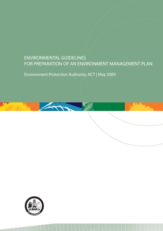 ENVIRONMENTAL GUIDELINESS
FOR PREPARATION OF AN ENVIRONMENT MANAGEMENT PLAN
                        V

Environment Protection Authority, ACT | May 2009
                            r y
 