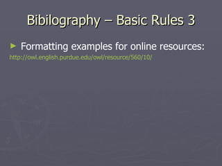 Bibilography – Basic Rules 3 Formatting examples for online resources: http://owl.english.purdue.edu/owl/resource/560/10/ 