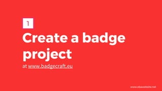 Create a badge
project
at www.badgecraft.eu
1
www.ebawebsite.net
 