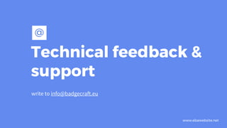 Technical feedback &
support
write to info@badgecraft.eu
@
www.ebawebsite.net
 