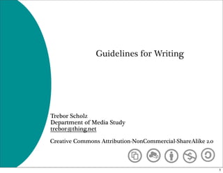 Guidelines for Writing




Trebor Scholz
Department of Media Study
trebor@thing.net

Creative Commons Attribution-NonCommercial-ShareAlike 2.0



                                                            1