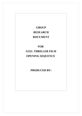 GROUP
    RESEARCH
    DOCUMENT


       FOR
G321: THRILLER FILM
OPENING SEQUENCE




  PRODUCED BY:
 