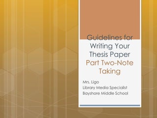 Guidelines for
  Writing Your
  Thesis Paper
 Part Two-Note
     Taking
Mrs. Ligo
Library Media Specialist
Bayshore Middle School
 