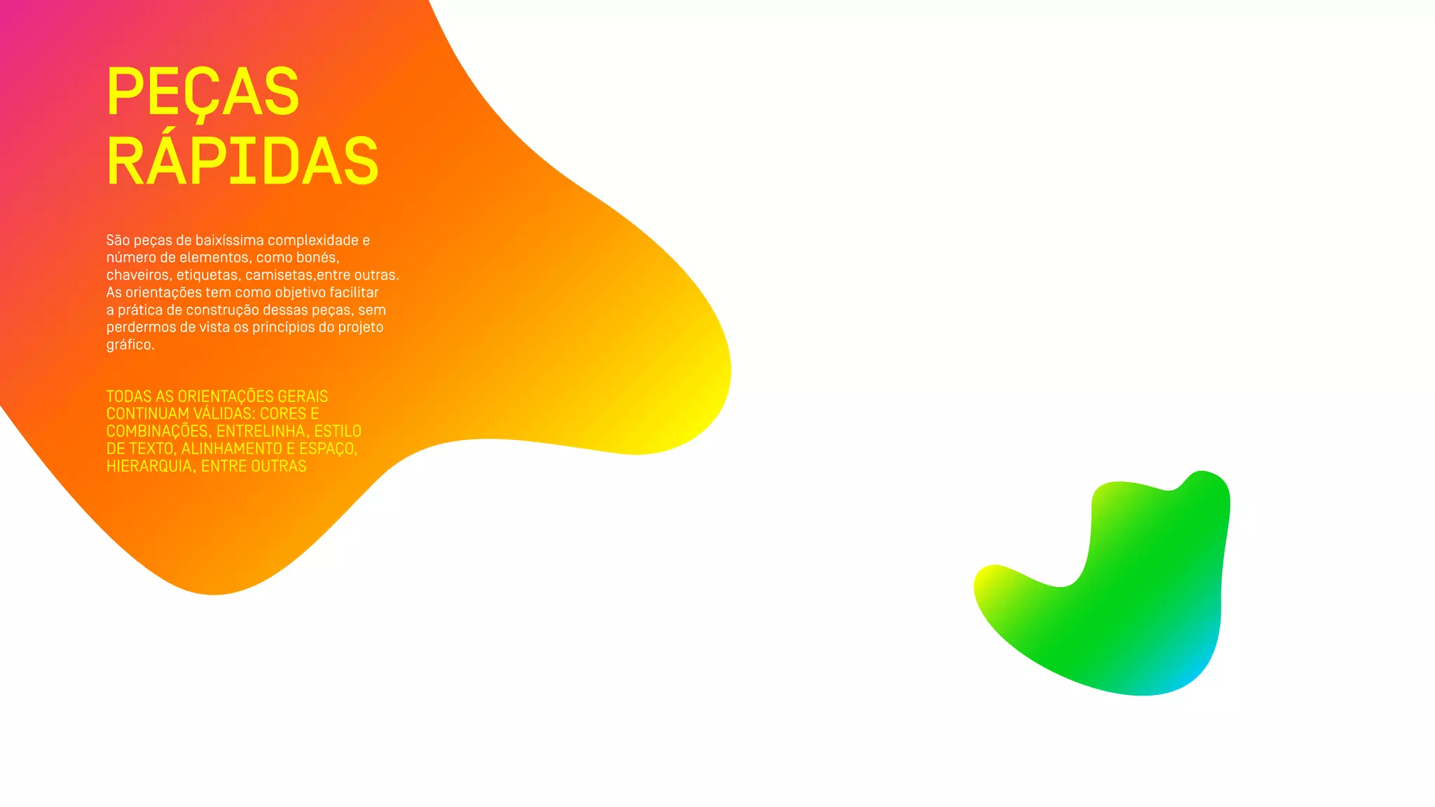 PEÇAS
RÁPIDAS
São peças de baixíssima complexidade e
número de elementos, como bonés,
chaveiros, etiquetas, camisetas,entre outras.
As orientações tem como objetivo facilitar
a prática de construção dessas peças, sem
perdermos de vista os princípios do projeto
gráfico.
TODAS AS ORIENTAÇÕES GERAIS
CONTINUAM VÁLIDAS: CORES E
COMBINAÇÕES, ENTRELINHA, ESTILO
DE TEXTO, ALINHAMENTO E ESPAÇO,
HIERARQUIA, ENTRE OUTRAS
 