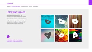 21
LOGOMARCA
VARIAÇÕES APLICAÇÃO SOBRE FUNDOS ÁREA DE PROTEÇÃO REDUÇÃO ESPELHAMENTO
LETTERING VAZADO
Na versão monocromática, o “Oi” da
logomarca será sempre vazado, como ao lado.
De acordo com o contexto onde será aplicada
a logomarca, deve-se considerar o melhor
contraste com a imagem de fundo. A aplicação
da logomarca em branco ou cinza cobre as
situações mais usuais de monocromia.
A MONOCROMIA É A APLICAÇÃO DA
LOGOMARCA EM APENAS UMA COR.
 