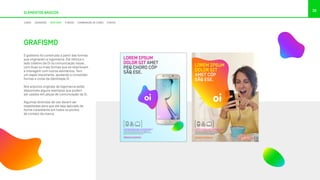 ELEMENTOS BÁSICOS
30
CORES DEGRADÊS GRAFISMO FUNDOS COMBINAÇÃO DE CORES FONTES
O grafismo foi construído a partir das formas
que originaram a logomarca. Ele reforça o
lado coletivo da Oi na comunicação visual,
com duas ou mais formas que se relacionam
e interagem com outros elementos. Tem
um papel importante, ajudando a consolidar
formas e cores da identidade Oi.
Nos arquivos originais da logomarca estão
disponíveis alguns exemplos que podem
ser usados em peças de comunicação da Oi.
Algumas diretrizes de uso devem ser
respeitadas para que ele seja aplicado de
forma consistente em todos os pontos
de contato da marca.
GRAFISMO
LOREM IPSUM DOLOR SIT AMET, EA APEIRIAN INTERESSET
PRI, EA OMNIS EIRMOD DICERET EUM, IN LIBRIS SUSCI.
At vero eos et accusamus et iusto odio dignissimos
ducimus qui blanditiis praesentium voluptatum deleniti
atque corrupti quos dolores. oi.com.br
LOREM IPSUM
DOLOR SIT AMET
PEQ CHORO CÓP
SÃQ ESE.
#ESACCUSAMUS
LOREM IPSUM DOLOR SIT AMET, EA APEIRIAN INTERESSET
PRI, EA OMNIS EIRMOD DICERET EUM, IN LIBRIS SUSCI.
At vero eos et accusamus et iusto odio dignissimos
ducimus qui blanditiis praesentium voluptatum deleniti
atque corrupti quos dolores. oi.com.br
#ESACCUSAMUS
LOREM IPSUM
DOLOR SIT
AMET CÓP
SÃQ ESE.
 