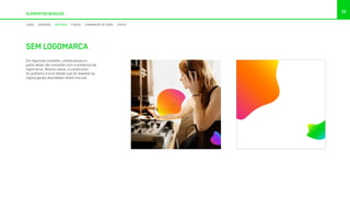 Em algumas ocasiões, certas peças ou
parte delas não contarão com a presença da
logomarca. Nestes casos, a construção
do grafismo é livre desde que se respeite as
regras gerais abordadas neste manual.
ELEMENTOS BÁSICOS
33
CORES DEGRADÊS GRAFISMO FUNDOS COMBINAÇÃO DE CORES FONTES
SEM LOGOMARCA
 