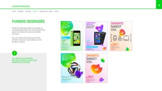 35
ELEMENTOS BÁSICOS
Temos 5 fundos que podem ser usados na
composição das peças de comunicação da Oi
cada uma referente a uma cor primária
da marca.
Seu uso é ideal para peças que tenham
somente o device, outros objetos, ícone/
bundle ou alltype.
OS FUNDOS EM DEGRADÊS
NÃO SÃO ACONSELHÁVEIS PARA
AMBIENTES EXTERNOS.
LOREM IPSUM DOLOR SIT AMET, EA APEIRIAN
INTERESSET PRI, EA OMNIS EIRMOD DICERET
EUM, IN LIBRIS SUSCI.
At vero eos et accusamus et iusto odio
dignissimos ducimus qui blanditiis praesentium
voluptatum dolores.
LOREM IPSUM DOLOR
NO DISCERE
R$ /MÊS29
LIGUE 0800 721 2014
VÁ A UMA LOJA OU ACESSE OI.COM.BR
LOREM
GAMBIAGE SIT.
LOREMIPSUM
DOLORSIT
HASIDCIBO
QUIDAMET.
LOREMIPSUM
DOLORSIT.
HASIDCIBO
QUIDAMET.
LOREM IPSUM DOLOR
NO DISCERE
R$
,50
/MÊS55
LIGUE 0800 721 8080
VÁ A UMA LOJA
OU ACESSE OI.COM.BR
NONET FACIUM AUTEMPOREM REPTI VELLORE
PLA VOLECTENIS AUT.
Cepro magnis eres et recabor sae cumqui ra delest
aut dolum qui sim etur alibus, sin perum rendem
quundae perferibus, ut quaernatur. Ant ut re qui ium
sit eaturenias ipiet dolore voluptassit dipsum dolor
aborectem volupta quodit.
R$25,90
/MÊS
OI.COM.BR
INVENTD
SANOIT
VIX.
LOREM IPSUM DOLOR SIT AMET, EA APEIRIAN INTERESSET
PRI, EA OMNIS EIRMOD DICERET EUM, IN LIBRIS SUSCI.
At vero eos et accusamus et iusto odio dignissimos
ducimus qui blanditiis praesentium voluptatum deleniti
atque corrupti quos dolores. oi.com.br
#ESACCUSAMUS
LOREM IPSUM
DOLOR SIT AMET
PEQ CHORO CÓP
SÃQ ESE.
NONET FACIUM AUTEMPOREM REPTI VELLORE
PLA VOLECTENIS AUT.
Cepro magnis eres et recabor sae cumqui ra delest
aut dolum qui sim etur alibus, sin perum rendem
quundae perferibus, ut quaernatur. Ant ut re qui ium
sit eaturenias ipiet dolore voluptassit dipsum dolor
aborectem volupta quodit.
R$25,90
/MÊS
OI.COM.BR
INVENTD
SANOIT
VIX.
FUNDOS DEGRADÊS
CORES DEGRADÊS GRAFISMO FUNDOS COMBINAÇÃO DE CORES FONTES
 