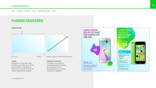 36
ELEMENTOS BÁSICOS
CORES
Utilizamos 1 (uma) das cores
primárias com 30% da cor cheia
que compõem o degradê da
logomarca, levando sempre em
conta a legibilidade da peça.
DIREÇÃO E SENTIDO
A direção e o sentido do
fundo degradê será sempre
de baixo para cima e
da esquerda para a direita,
utilizando a diagonal.
LOREM IPSUM DOLOR SIT AMET, EA APEIRIAN INTERESSET
PRI, EA OMNIS EIRMOD DICERET EUM, IN LIBRIS SUSCI.
At vero eos et accusamus et iusto odio dignissimos
ducimus qui blanditiis praesentium voluptatum deleniti
atque corrupti quos dolores. oi.com.br
LOREM IPSUM
DOLOR SIT AMET
PEQ CHORO CÓP
SÃQ ESE.
#ESACCUSAMUS
CONSTRUÇÃO
AZUL 30% BRANCO
40
PASSAGEM DE COR
FUNDOS DEGRADÊS
DIREÇÃO: PONTOS EXTREMOS OPOSTOS DA PEÇA
CORES DEGRADÊS GRAFISMO FUNDOS COMBINAÇÃO DE CORES FONTES
 