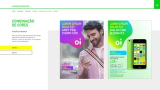 38
LOREM IPSUM DOLOR
NO DISCERE.
R$
,90
/MÊS29
LOREM IPSUM
DOLO SIT
AMET PEQ
CHORO CÓP.
LIGUE 0800 721 2014
OU ACESSE OI.COM.BR
LOREM
GAMBIAGE SIT. LOREM IPSUM DOLOR SIT AMET, EA APEIRIAN
INTERESSET PRI, EA OMNIS EIRMOD DICERET
EUM, IN LIBRIS SUSCI.
At vero eos et accusamus et iusto odio
dignissimos ducimus qui blanditiis praesentium
voluptatum dolores.
LOREM IPSUM DOLOR
NO DISCERE
R$ /MÊS29
LIGUE 0800 721 2014
VÁ A UMA LOJA OU ACESSE OI.COM.BR
LOREM
GAMBIAGE SIT.
LOREMIPSUM
DOLORSIT
HASIDCIBO
QUIDAMET.
VERSÃO EXPANDIDA
Para os títulos que vão dentro da versão
expandida, sempre utilizamos o
branco, como cor de apoio, e o amarelo,
como cor de destaque.
ELEMENTOS BÁSICOS
COMBINAÇÃO
DE CORES
AMARELO
BRANCO
CORES DEGRADÊS GRAFISMO FUNDOS COMBINAÇÃO DE CORES FONTES
 